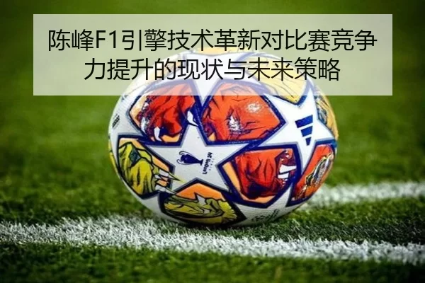 陈峰F1引擎技术革新对比赛竞争力提升的现状与未来策略